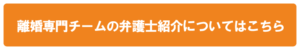 女性離婚専門チームの弁護士紹介はこちら